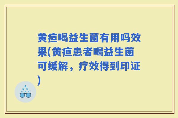 黄疸喝益生菌有用吗效果(黄疸患者喝益生菌可缓解，疗效得到印证)