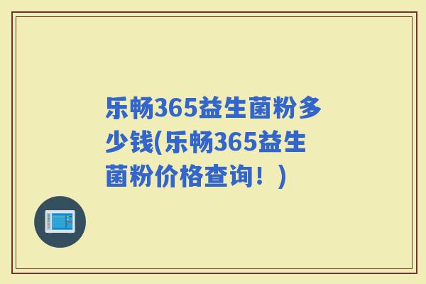 乐畅365益生菌粉多少钱(乐畅365益生菌粉价格查询！)