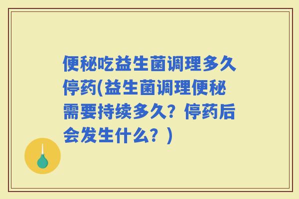 吃益生菌调理多久停药(益生菌调理需要持续多久？停药后会发生什么？)