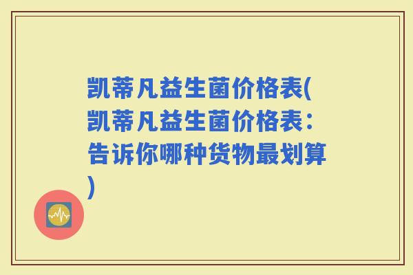 凯蒂凡益生菌价格表(凯蒂凡益生菌价格表：告诉你哪种货物划算)