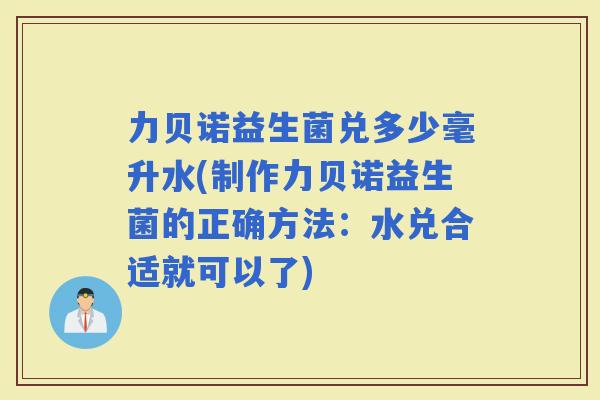 力贝诺益生菌兑多少毫升水(制作力贝诺益生菌的正确方法：水兑合适就可以了)