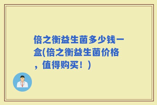 倍之衡益生菌多少钱一盒(倍之衡益生菌价格，值得购买！)