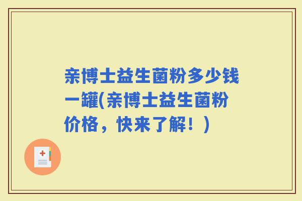 亲博士益生菌粉多少钱一罐(亲博士益生菌粉价格,快来了解!) 亲博士益生菌粉多少钱一罐(亲博士益生菌粉价格,快来了解!)