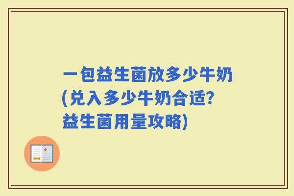 一包益生菌放多少牛奶(兑入多少牛奶合适？益生菌用量攻略)