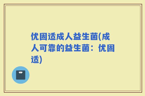 优固适成人益生菌(成人可靠的益生菌：优固适)