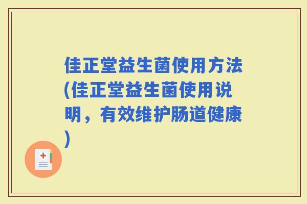 佳正堂益生菌使用方法(佳正堂益生菌使用说明，有效维护肠道健康)