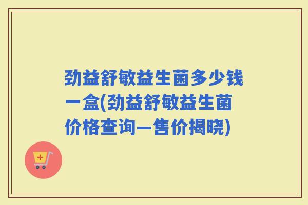 劲益舒敏益生菌多少钱一盒(劲益舒敏益生菌价格查询—售价揭晓)