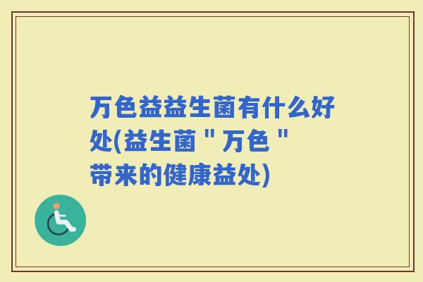 万色益益生菌有什么好处(益生菌"万色" 带来的健康益处) 万色益益生菌有什么好处(益生菌"万色" 带来的健康益处)