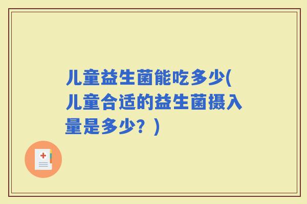 儿童益生菌能吃多少(儿童合适的益生菌摄入量是多少?) 儿童益生菌能吃多少(儿童合适的益生菌摄入量是多少?)