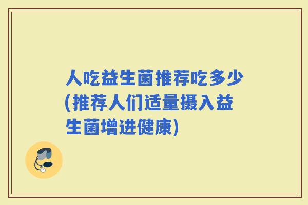 人吃益生菌推荐吃多少(推荐人们适量摄入益生菌增进健康)