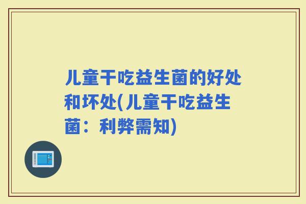 儿童干吃益生菌的好处和坏处(儿童干吃益生菌：利弊需知)