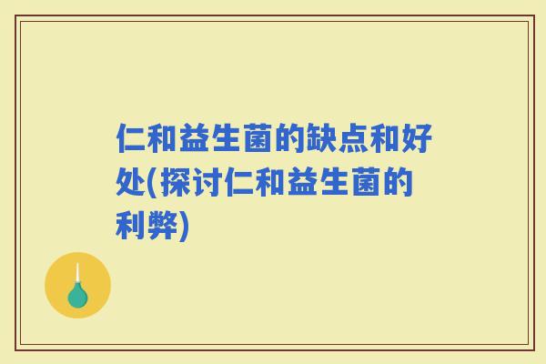仁和益生菌的缺点和好处(探讨仁和益生菌的利弊)
