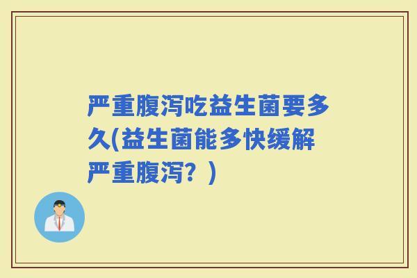 严重吃益生菌要多久(益生菌能多快缓解严重？)