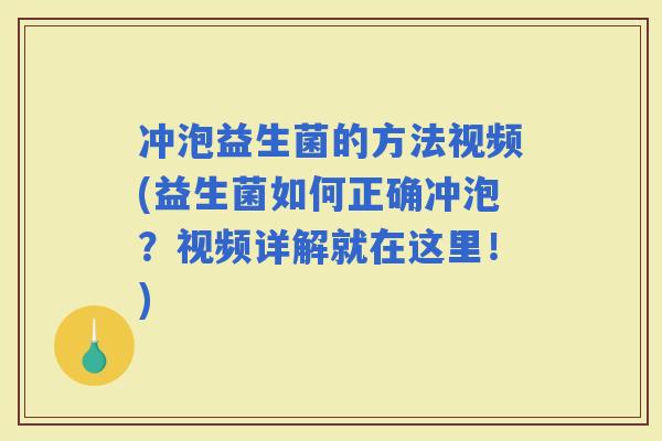 冲泡益生菌的方法视频(益生菌如何正确冲泡？视频详解就在这里！)