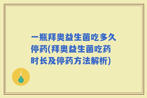 一瓶拜奥益生菌吃多久停药(拜奥益生菌吃药时长及停药方法解析)
