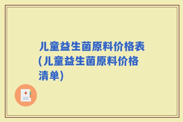 儿童益生菌原料价格表(儿童益生菌原料价格清单)