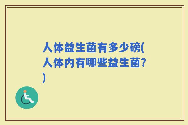 人体益生菌有多少磅(人体内有哪些益生菌？)