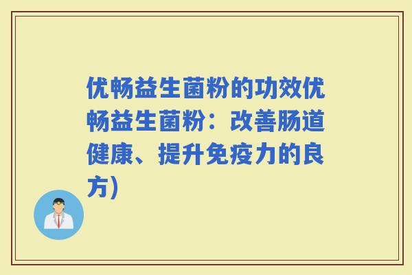 优畅益生菌粉的功效优畅益生菌粉：改善肠道健康、提升力的良方)