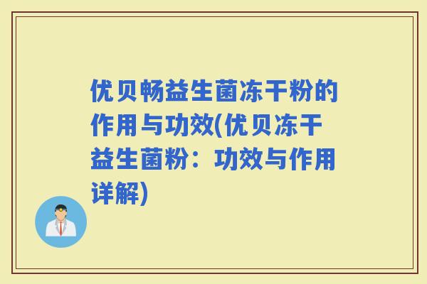 优贝畅益生菌冻干粉的作用与功效(优贝冻干益生菌粉：功效与作用详解)