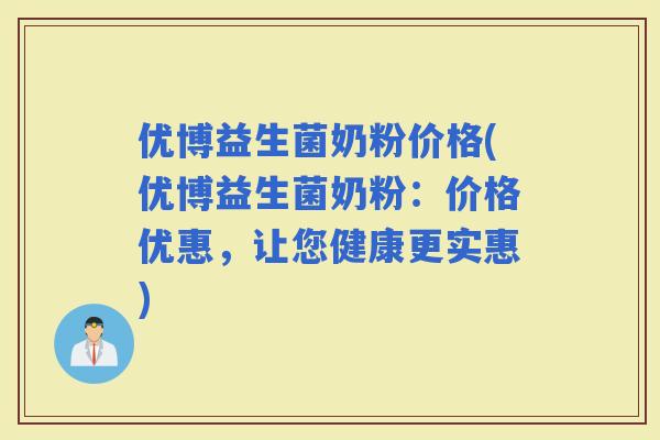 优博益生菌奶粉价格(优博益生菌奶粉：价格优惠，让您健康更实惠)
