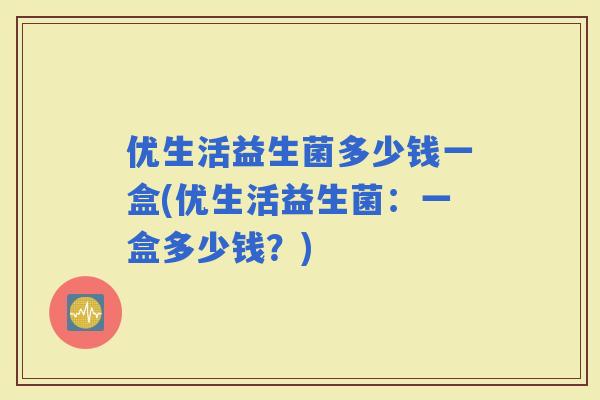 优生活益生菌多少钱一盒(优生活益生菌：一盒多少钱？)