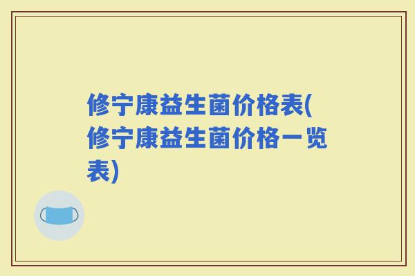修宁康益生菌价格表(修宁康益生菌价格一览表)