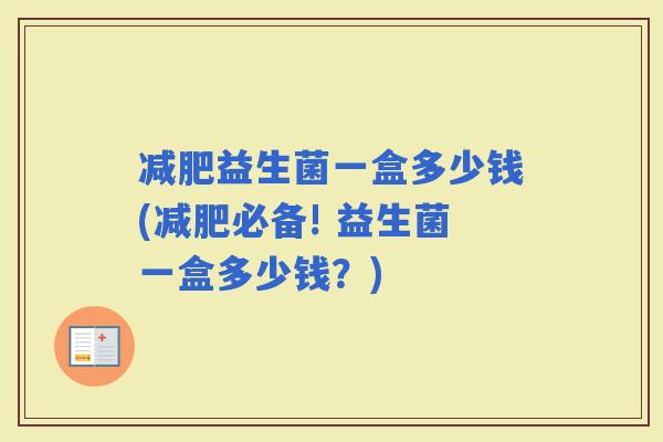 益生菌一盒多少钱(必备! 益生菌一盒多少钱？)