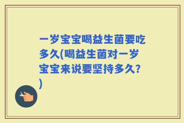 一岁宝宝喝益生菌要吃多久(喝益生菌对一岁宝宝来说要坚持多久？)