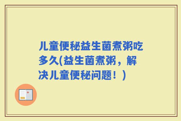 儿童益生菌煮粥吃多久(益生菌煮粥,解决儿童问题!) 儿童益生菌煮粥吃多久(益生菌煮粥,解决儿童问题!)