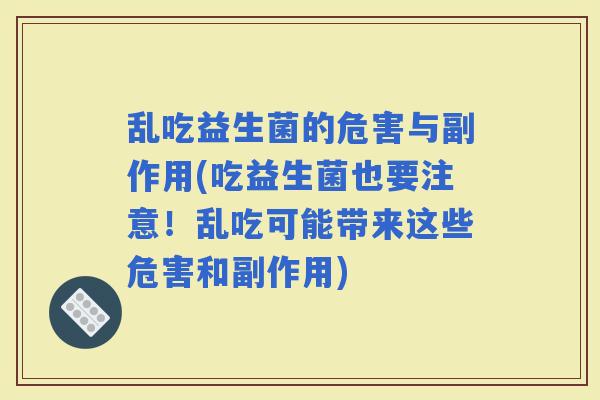 乱吃益生菌的危害与副作用(吃益生菌也要注意！乱吃可能带来这些危害和副作用)