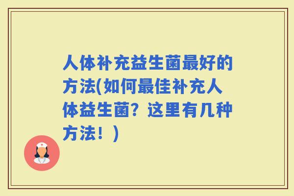 人体补充益生菌好的方法(如何佳补充人体益生菌?这里有几种方法!) 人体补充益生菌好的方法(如何佳补充人体益生菌?这里有几种方法!)