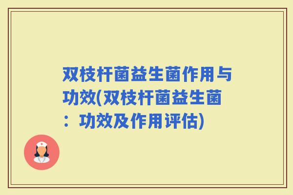 双枝杆菌益生菌作用与功效(双枝杆菌益生菌：功效及作用评估)
