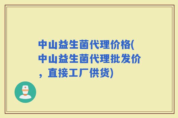中山益生菌代理价格(中山益生菌代理批发价，直接工厂供货)