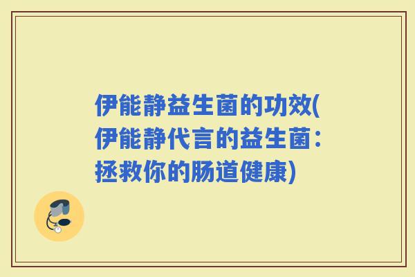 伊能静益生菌的功效(伊能静代言的益生菌:拯救你的肠道健康) 伊能静益生菌的功效(伊能静代言的益生菌:拯救你的肠道健康)
