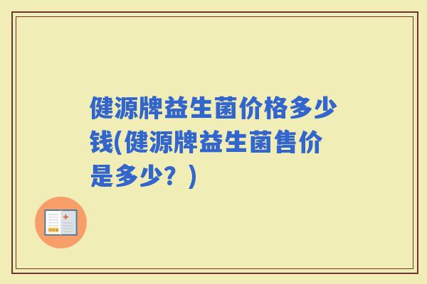 健源牌益生菌价格多少钱(健源牌益生菌售价是多少？)