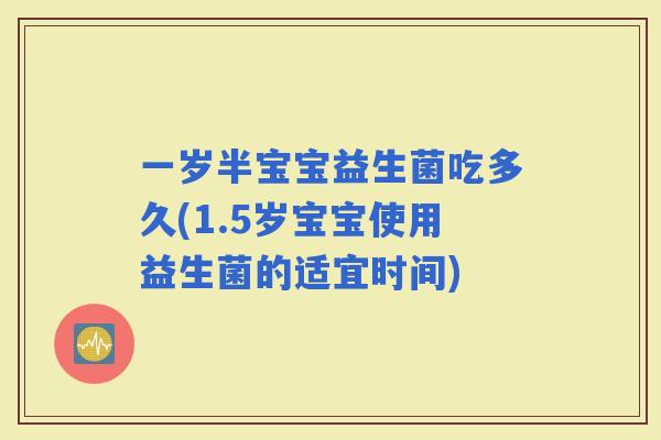 一岁半宝宝益生菌吃多久(1.5岁宝宝使用益生菌的适宜时间)