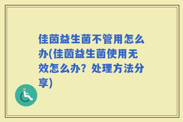佳茵益生菌不管用怎么办(佳茵益生菌使用无效怎么办？处理方法分享)
