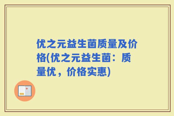 优之元益生菌质量及价格(优之元益生菌:质量优,价格实惠) 优之元益生菌质量及价格(优之元益生菌:质量优,价格实惠)