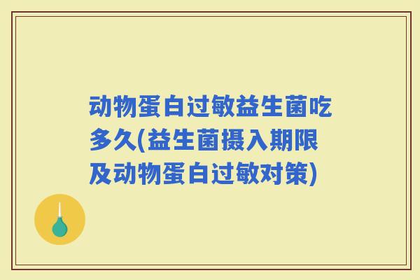 动物蛋白益生菌吃多久(益生菌摄入期限及动物蛋白对策) 动物蛋白益生菌吃多久(益生菌摄入期限及动物蛋白对策)