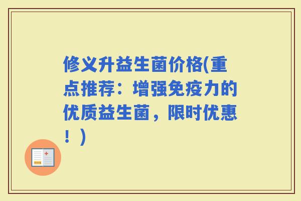 修义升益生菌价格(重点推荐：增强力的优质益生菌，限时优惠！)