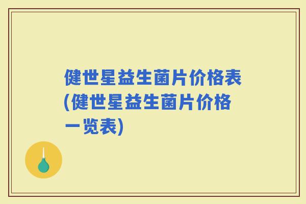健世星益生菌片价格表(健世星益生菌片价格一览表)
