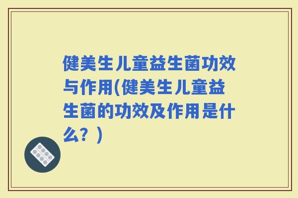 健美生儿童益生菌功效与作用(健美生儿童益生菌的功效及作用是什么?) 健美生儿童益生菌功效与作用(健美生儿童益生菌的功效及作用是什么?)