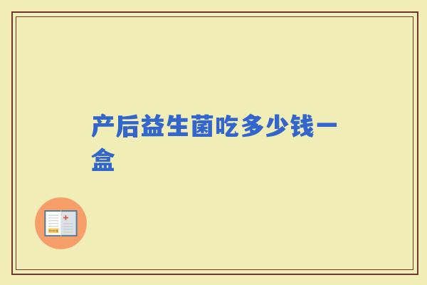 产后益生菌吃多少钱一盒 产后益生菌吃多少钱一盒