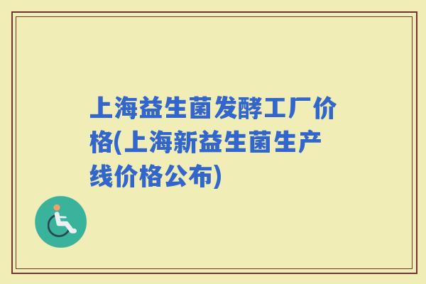 上海益生菌发酵工厂价格(上海新益生菌生产线价格公布)