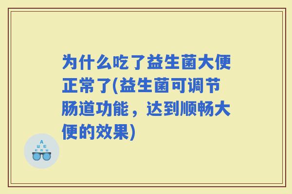 为什么吃了益生菌大便正常了(益生菌可调节肠道功能，达到顺畅大便的效果)