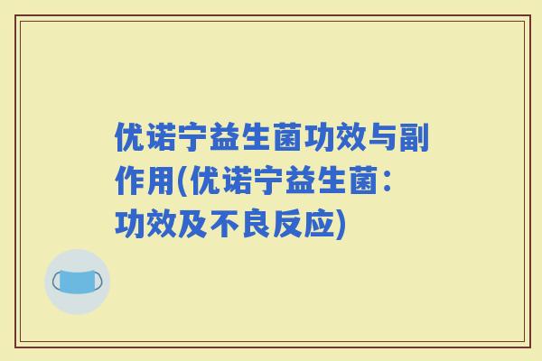 优诺宁益生菌功效与副作用(优诺宁益生菌：功效及不良反应)