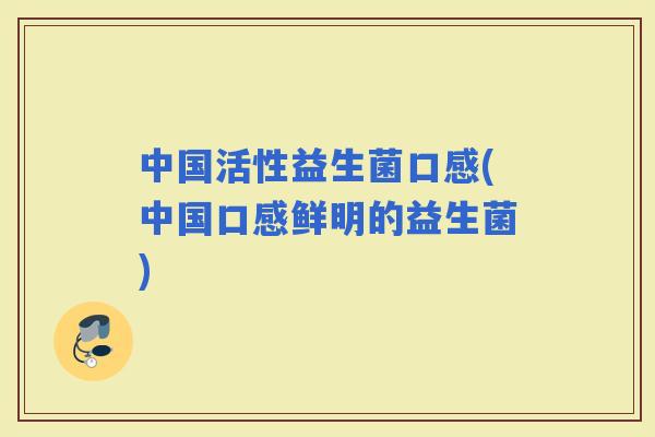 中国活性益生菌口感(中国口感鲜明的益生菌)