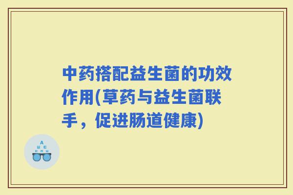 搭配益生菌的功效作用(草药与益生菌联手，促进肠道健康)