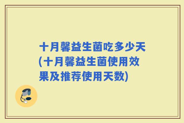 十月馨益生菌吃多少天(十月馨益生菌使用效果及推荐使用天数) 十月馨益生菌吃多少天(十月馨益生菌使用效果及推荐使用天数)