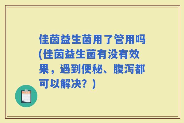 佳茵益生菌用了管用吗(佳茵益生菌有没有效果，遇到、都可以解决？)